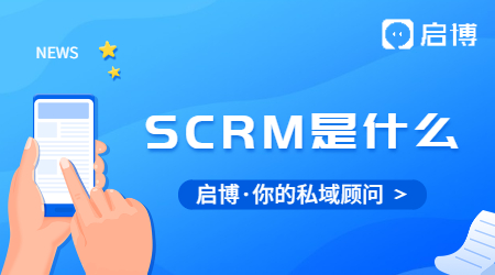 SCRM到底是什么?为什么企业都在用SCRM？