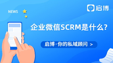 企业微信SCRM是什么?企业微信SCRM系统推荐选启博
